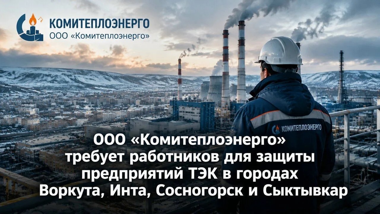 ООО «Комитеплоэнерго» объявляет конкурс на вакансию «охранник объектов топливно-энергетического комплекса» в городах: Воркута, Инта, Сосногорск, Сыктывкар